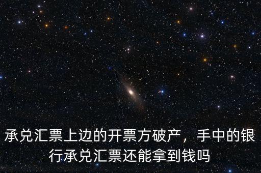 承兌匯票上邊的開票方破產，手中的銀行承兌匯票還能拿到錢嗎