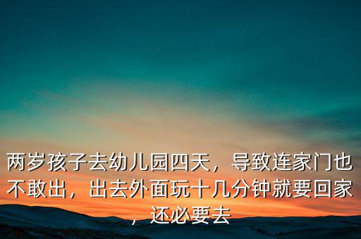 兩歲孩子去幼兒園四天，導致連家門也不敢出，出去外面玩十幾分鐘就要回家，還必要去