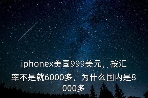 iphonex美國999美元，按匯率不是就6000多，為什么國內是8000多