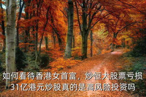 如何看待香港女首富，炒恒大股票虧損31億港元炒股真的是高風險投資嗎