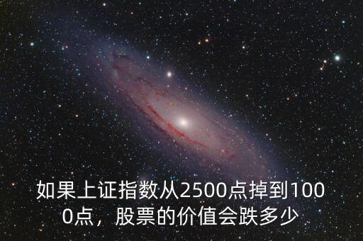 如果上證指數從2500點掉到1000點，股票的價值會跌多少