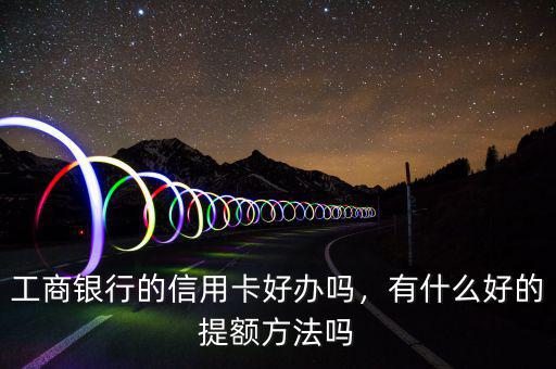 工商的信用卡怎么樣,工商銀行信用卡有什么優點