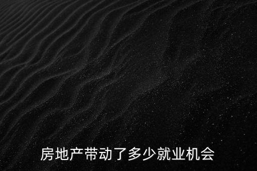 地產投資一個億能帶動多少gdp,房地產帶動了多少就業機會