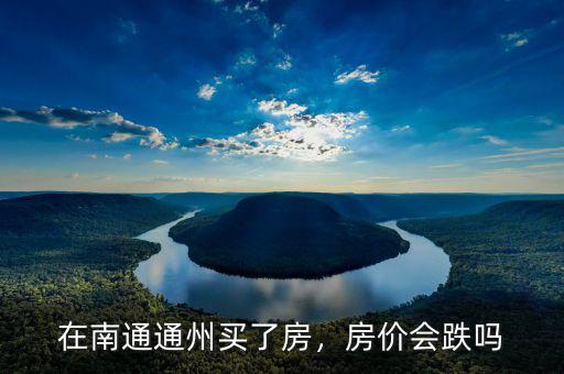 在南通通州買了房，房?jī)r(jià)會(huì)跌嗎