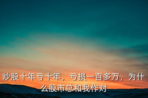 炒股十年虧十年，虧損一百多萬，為什么股市總和我作對