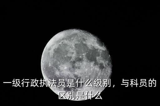 華應生是什么級別,一級行政執法員是什么級別