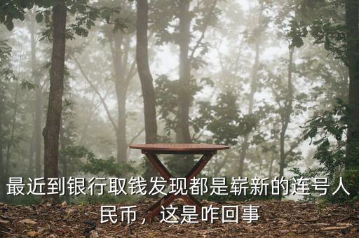 最近到銀行取錢發現都是嶄新的連號人民幣，這是咋回事