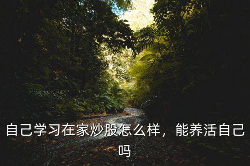 自己學習在家炒股怎么樣，能養(yǎng)活自己嗎
