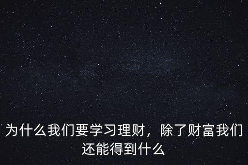 為什么我們要學習理財，除了財富我們還能得到什么