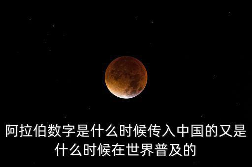 阿拉伯數字是什么時候傳入中國的又是什么時候在世界普及的