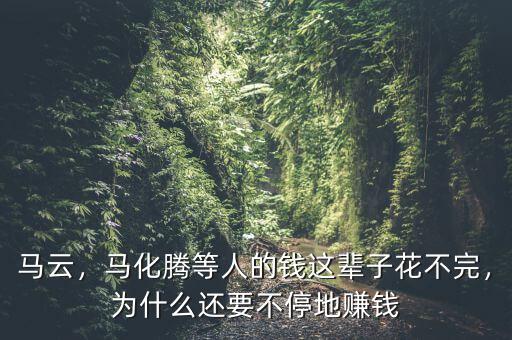 馬云，馬化騰等人的錢這輩子花不完，為什么還要不停地賺錢