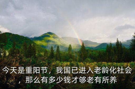 今天是重陽節，我國已進入老齡化社會，那么有多少錢才夠老有所養