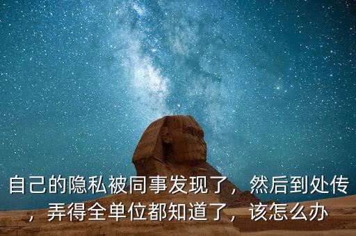 自己的隱私被同事發現了，然后到處傳，弄得全單位都知道了，該怎么辦