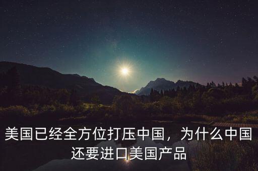 美國已經全方位打壓中國，為什么中國還要進口美國產品