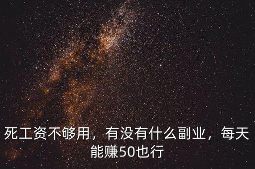 死工資不夠用，有沒有什么副業，每天能賺50也行