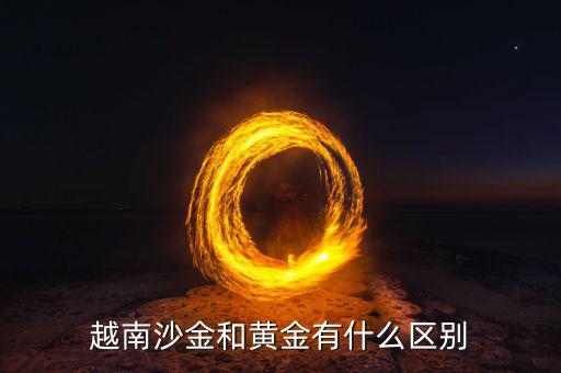 什么可以當黃金看不出來,越南沙金和黃金有什么區別
