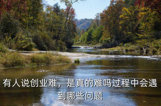 有人說創業難，是真的難嗎過程中會遇到哪些問題