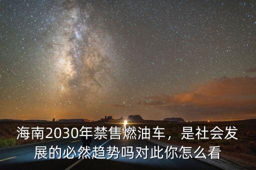 海南2030年禁售燃油車，是社會發展的必然趨勢嗎對此你怎么看