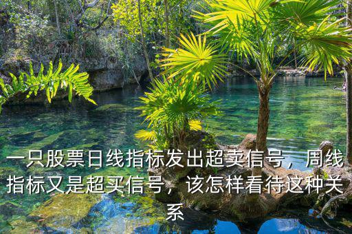 一只股票日線指標(biāo)發(fā)出超賣信號(hào)，周線指標(biāo)又是超買信號(hào)，該怎樣看待這種關(guān)系