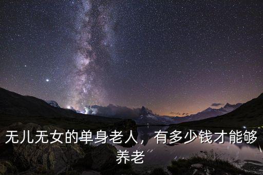 無兒無女的單身老人，有多少錢才能夠養老