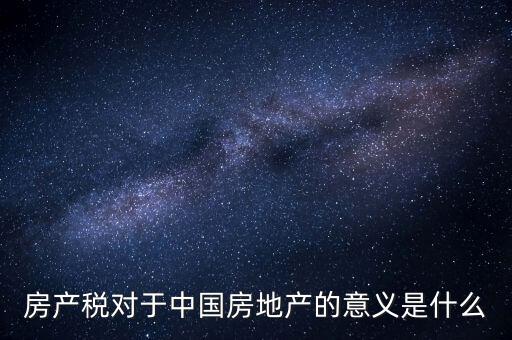 房產稅對于中國房地產的意義是什么