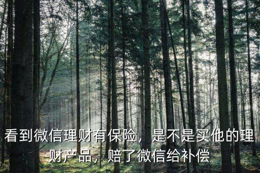 看到微信理財有保險，是不是買他的理財產品，賠了微信給補償