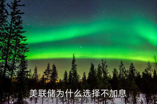 美聯儲為什么選擇不加息
