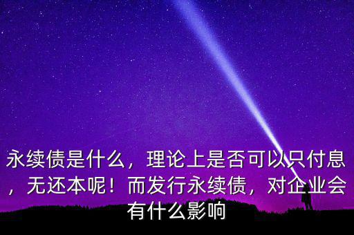 永續(xù)債是什么，理論上是否可以只付息，無(wú)還本呢！而發(fā)行永續(xù)債，對(duì)企業(yè)會(huì)有什么影響