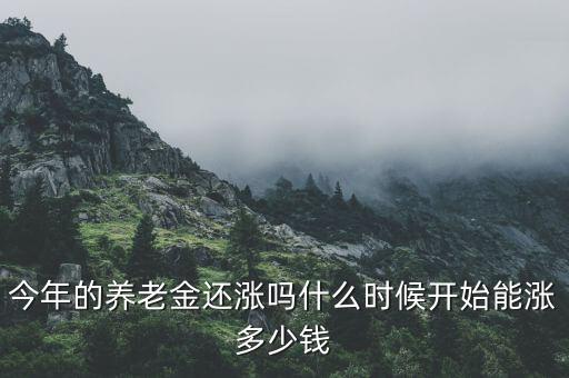 今年養老金什么時候漲,今年的養老金還漲嗎
