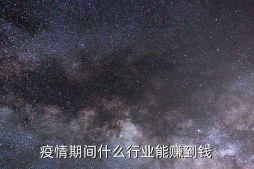 去年什么行業致富,疫情期間什么行業能賺到錢