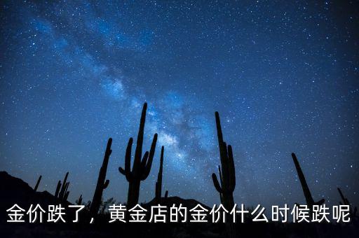 黃金價(jià)格什么時候見底,黃金店的金價(jià)什么時候跌呢