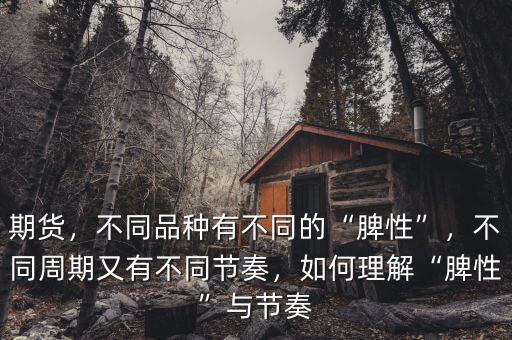 期貨，不同品種有不同的“脾性”，不同周期又有不同節(jié)奏，如何理解“脾性”與節(jié)奏