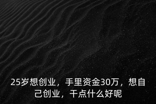 25歲想創業，手里資金30萬，想自己創業，干點什么好呢