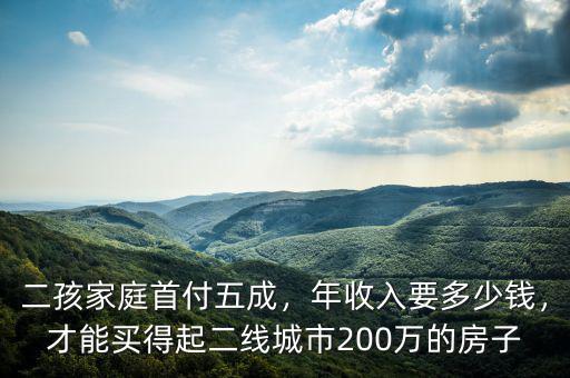 二孩家庭首付五成，年收入要多少錢，才能買得起二線城市200萬的房子