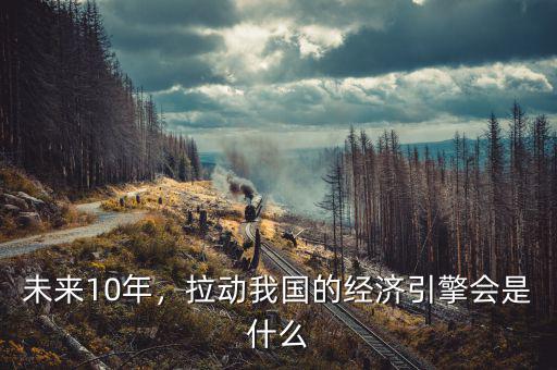 未來10年，拉動我國的經濟引擎會是什么