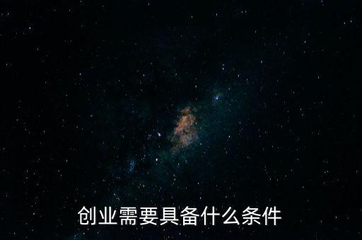 創業需要什么,你覺得創業需要具備什么