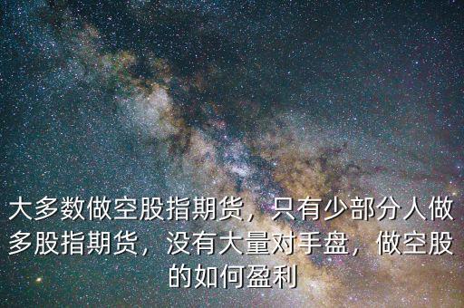 股指期貨空平對手盤是什么,大多數做空股指期貨