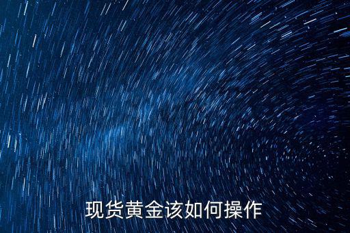 炒現貨黃金怎么樣,現貨黃金為什么老是虧損