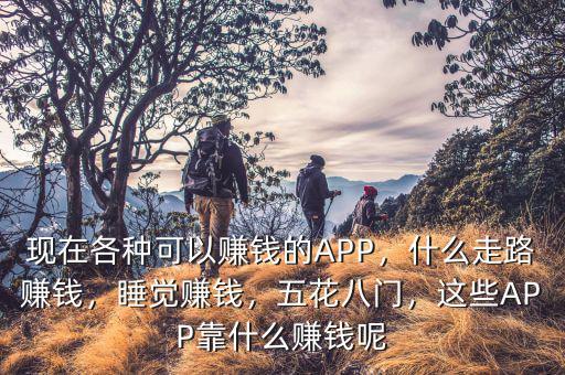 現在各種可以賺錢的APP，什么走路賺錢，睡覺賺錢，五花八門，這些APP靠什么賺錢呢