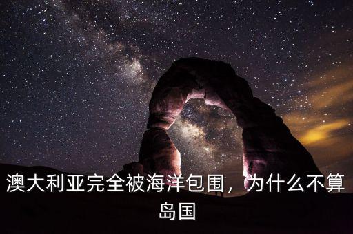 澳大利亞完全被海洋包圍，為什么不算島國