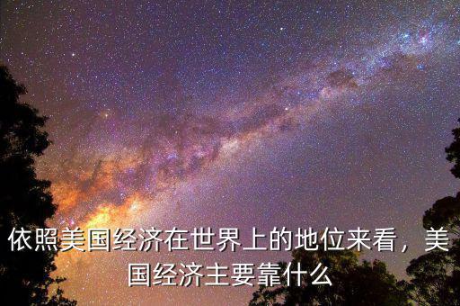 依照美國經濟在世界上的地位來看，美國經濟主要靠什么