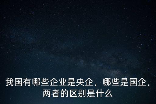 什么是央企什么是國企,兩者的區別是什么