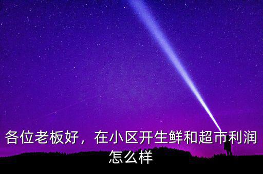 各位老板好，在小區開生鮮和超市利潤怎么樣