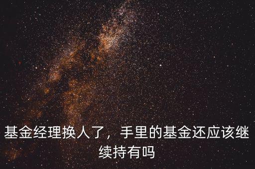 基金經理換人了，手里的基金還應該繼續持有嗎