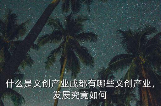 什么是文創產業成都有哪些文創產業，發展究竟如何