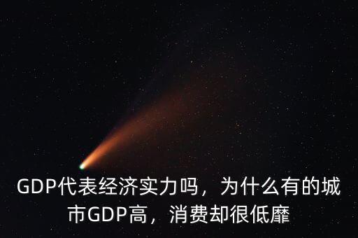 GDP代表經(jīng)濟(jì)實(shí)力嗎，為什么有的城市GDP高，消費(fèi)卻很低靡