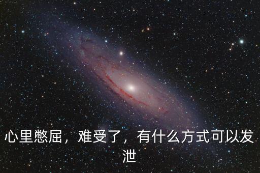 心里憋屈，難受了，有什么方式可以發泄