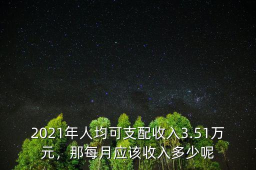 2021年人均可支配收入3.51萬元，那每月應該收入多少呢