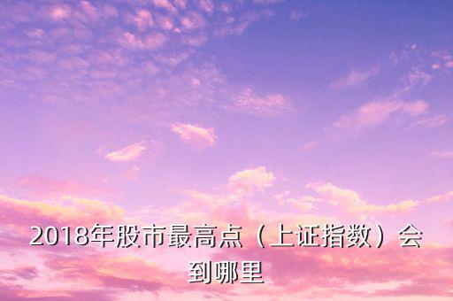 2018年股市最高點（上證指數）會到哪里