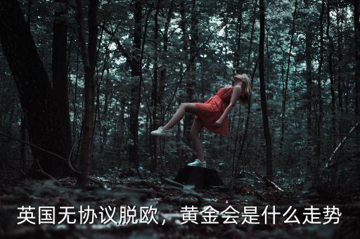 英國無協議脫歐，黃金會是什么走勢